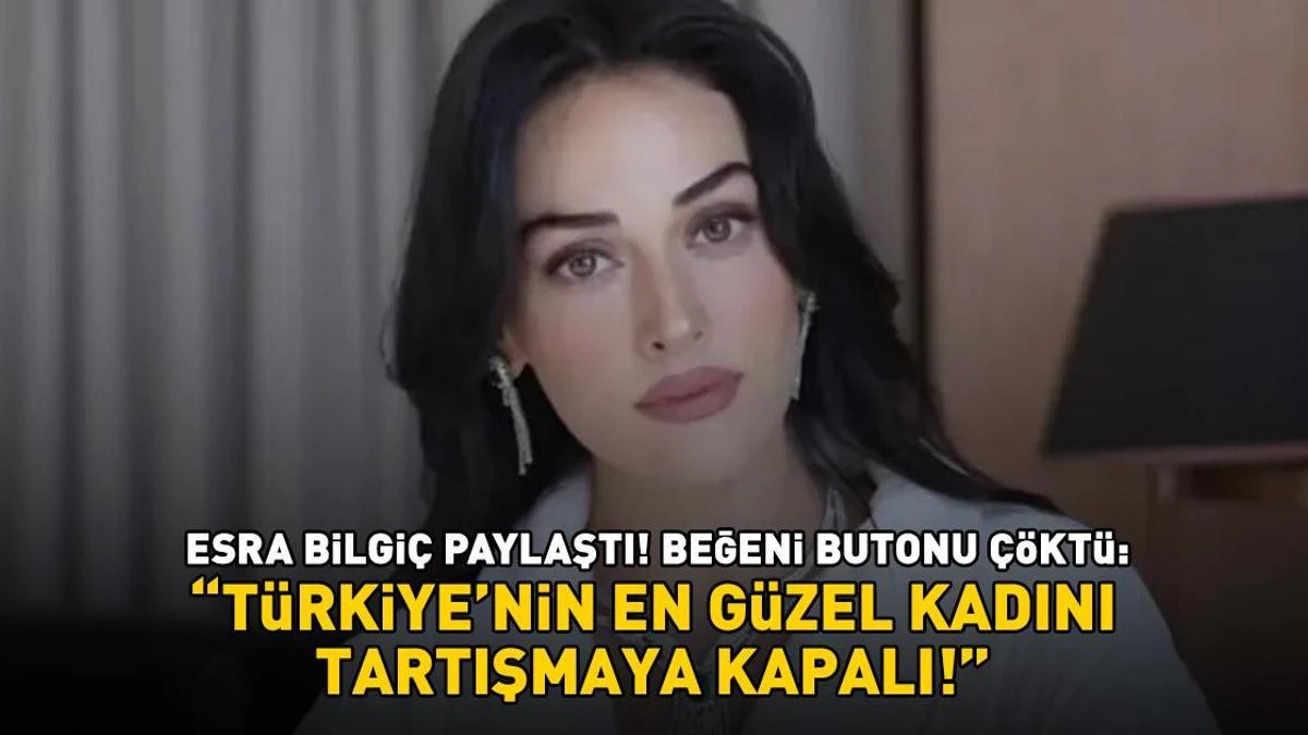 Esra Bilgiç paylaştı: Beğeni butonu çöktü, Türkiye konuşuyor