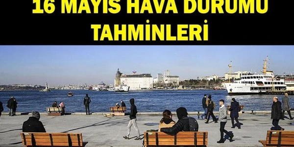 16 Mayıs hava durumu: Sıcaklık artışı, bazı bölgelerde sağanak