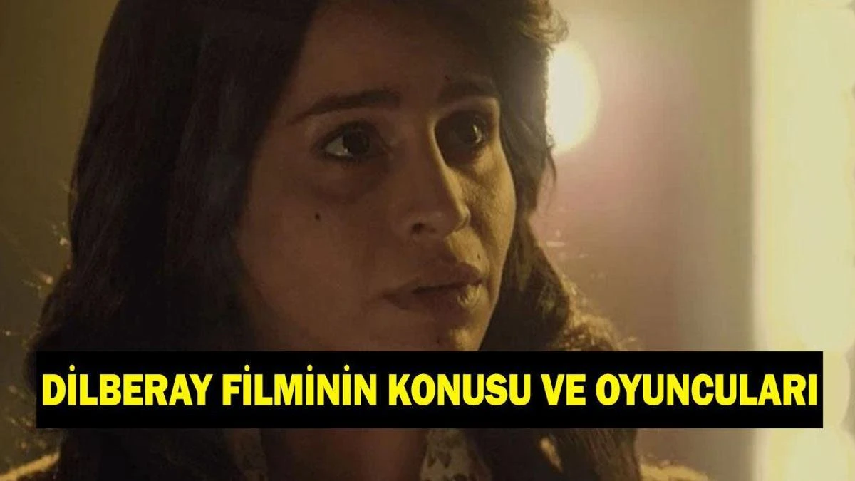 Dilberay filmi: Çekim yerleri, konusu ve oyuncu kadrosu