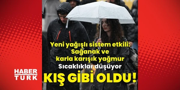 Sağanak ve karla karışık yağmur uyarısı: Sıcaklıklar düşüyor