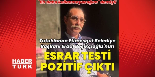Tutuklu Etimesgut Belediye Başkanı Erdal Beşikçioğlu'nun uyuşturucu testi...