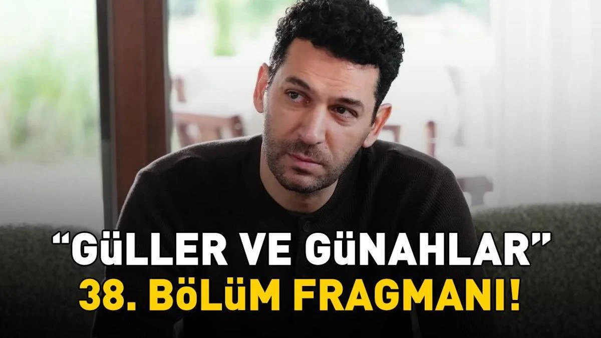 Güller ve Günahlar 38. bölüm fragmanı yayınlandı mı?