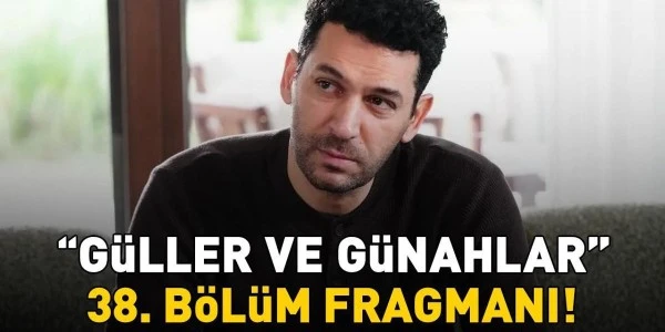Güller ve Günahlar 38. bölüm fragmanı yayınlandı mı?