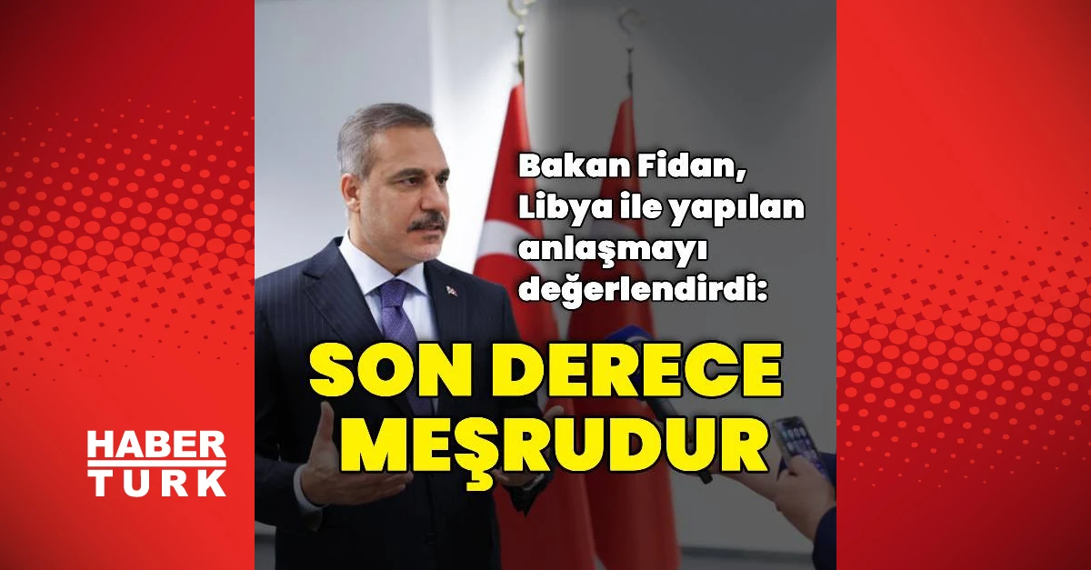 Fidan: Libya ile deniz yetkisi anlaşması son derece meşru