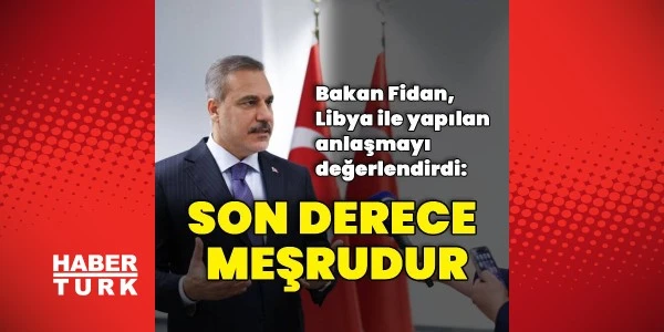 Fidan: Libya ile deniz yetkisi anlaşması son derece meşru