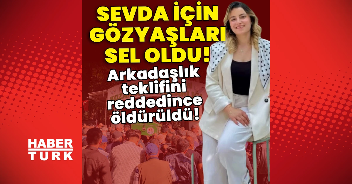 Arkadaşlık teklifini reddeden Sevda Dinler toprağa verildi