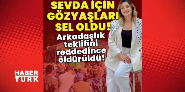 Arkadaşlık teklifini reddeden Sevda Dinler toprağa verildi