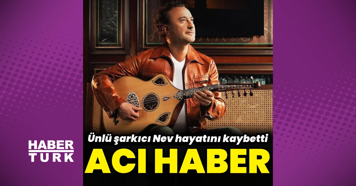 Şarkıcı Nev hayatını kaybetti: Yoğun bakımda tedavi görüyordu