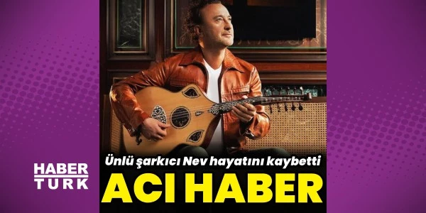Şarkıcı Nev hayatını kaybetti: Yoğun bakımda tedavi görüyordu