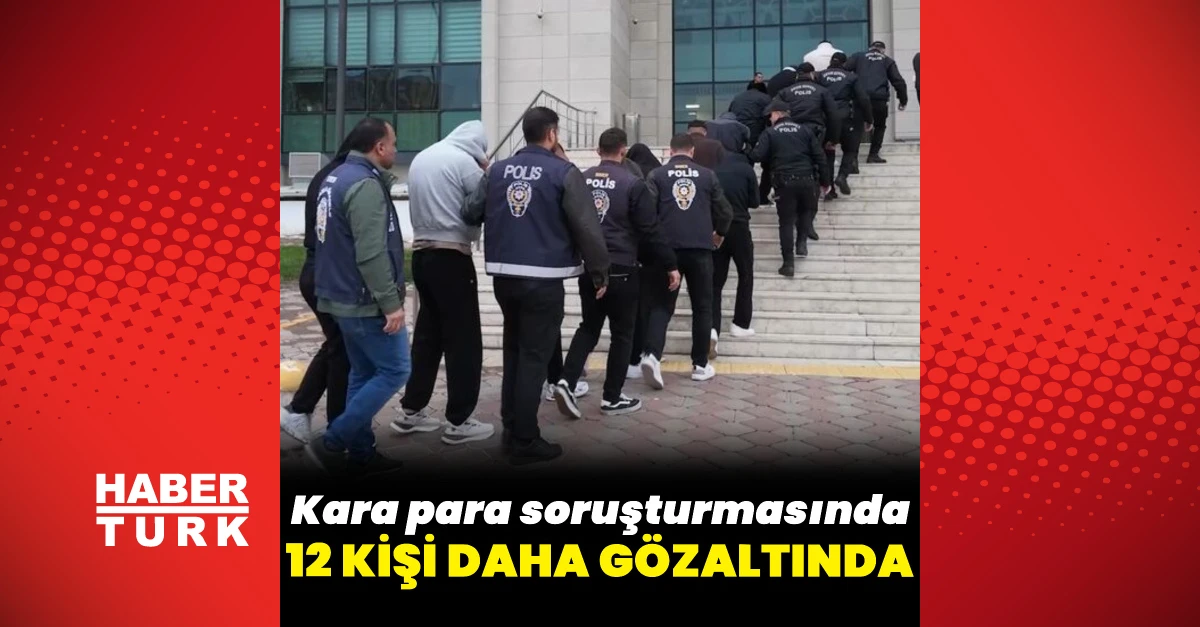 Kara para soruşturmasında 12 şüpheli daha gözaltına alındı