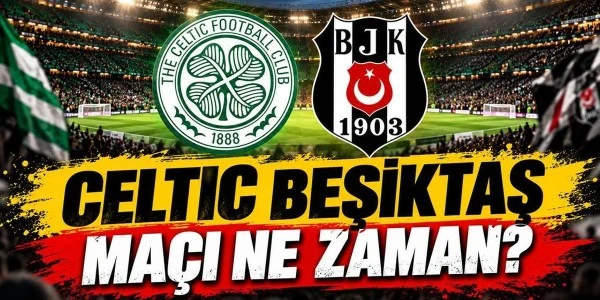 Celtic-Beşiktaş maçı ne zaman? Tarih ve saat belli oldu