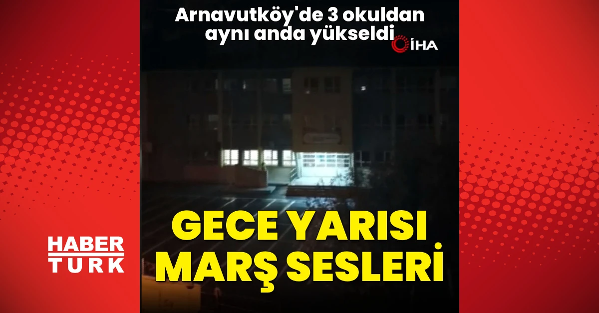 Arnavutköy’de gece yarısı üç okuldan marş ve müzik sesi yükseldi